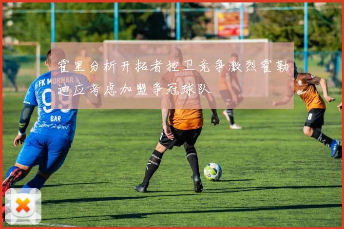 霍里分析开拓者控卫竞争激烈霍勒迪应考虑加盟争冠球队
