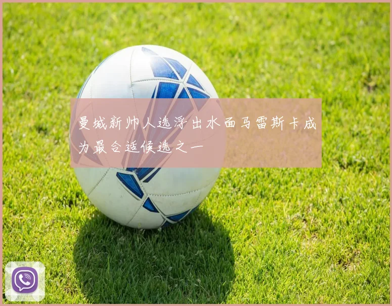 曼城新帅人选浮出水面马雷斯卡成为最合适候选之一