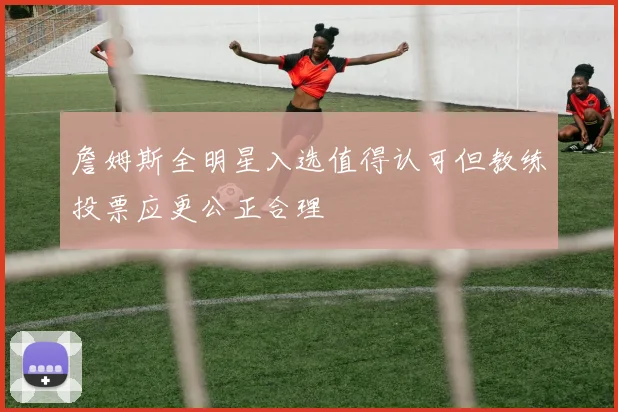 詹姆斯全明星入选值得认可但教练投票应更公正合理