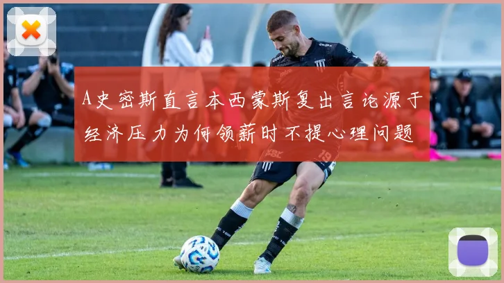A史密斯直言本西蒙斯复出言论源于经济压力为何领薪时不提心理问题