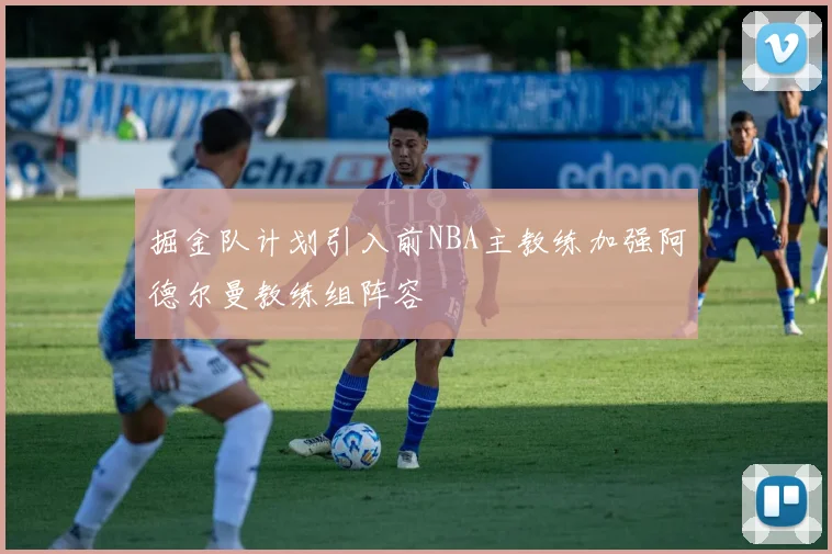 掘金队计划引入前NBA主教练加强阿德尔曼教练组阵容