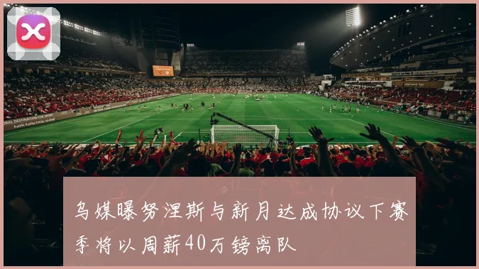 乌媒曝努涅斯与新月达成协议下赛季将以周薪40万镑离队