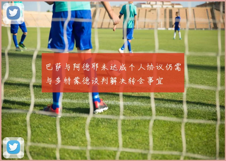 巴萨与阿德耶米达成个人协议仍需与多特蒙德谈判解决转会事宜