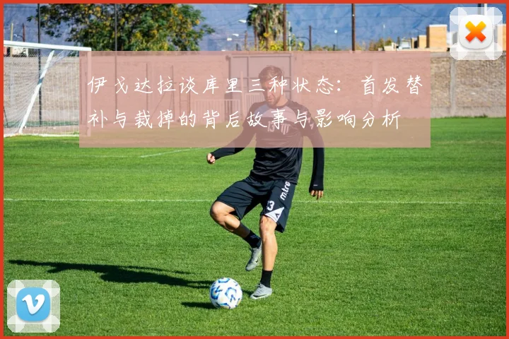 伊戈达拉谈库里三种状态：首发替补与裁掉的背后故事与影响分析