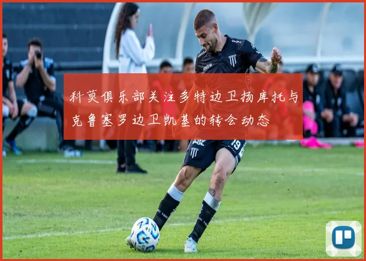 科莫俱乐部关注多特边卫扬库托与克鲁塞罗边卫凯基的转会动态