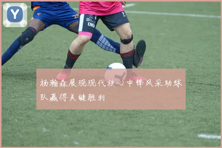 杨瀚森展现现代核心中锋风采助球队赢得关键胜利