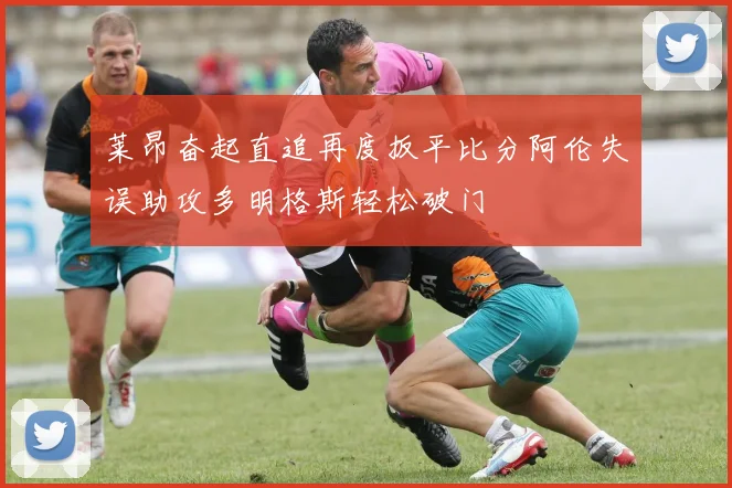 莱昂奋起直追再度扳平比分阿伦失误助攻多明格斯轻松破门